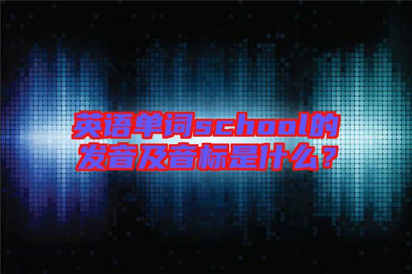 英語單詞school的發(fā)音及音標(biāo)是什么？