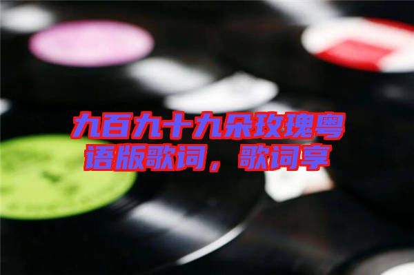 九百九十九朵玫瑰粵語(yǔ)版歌詞，歌詞享