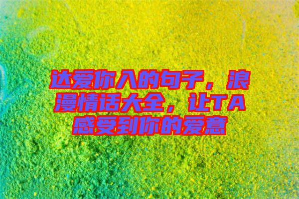 達(dá)愛你入的句子，浪漫情話大全，讓TA感受到你的愛意