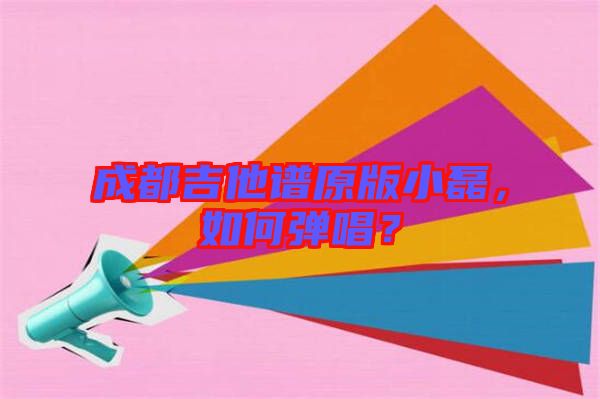 成都吉他譜原版小磊，如何彈唱？