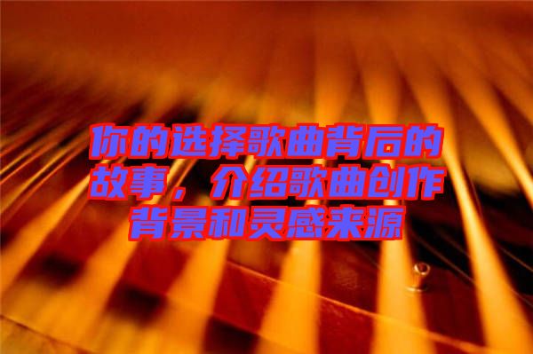 你的選擇歌曲背后的故事，介紹歌曲創(chuàng)作背景和靈感來源