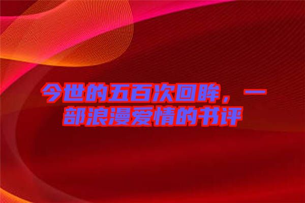 今世的五百次回眸，一部浪漫愛情的書評