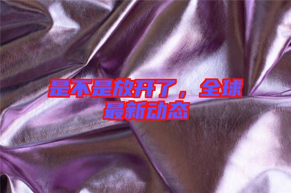 是不是放開了，全球最新動態(tài)