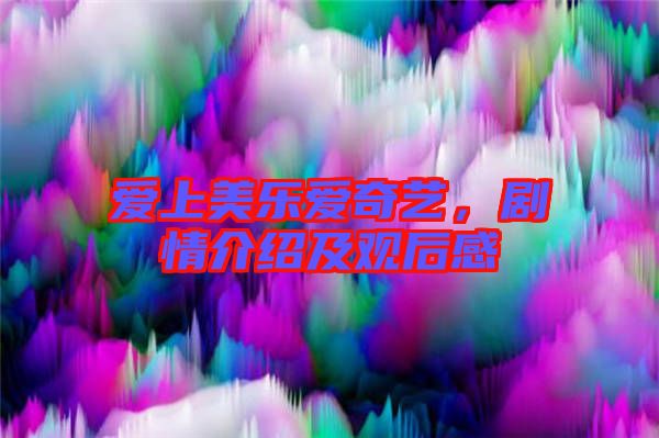 愛(ài)上美樂(lè)愛(ài)奇藝，劇情介紹及觀后感