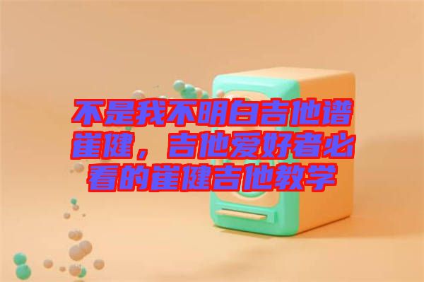 不是我不明白吉他譜崔健，吉他愛好者必看的崔健吉他教學(xué)