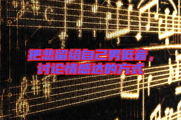 把悲留給自己男低音，討論情感達(dá)的方式