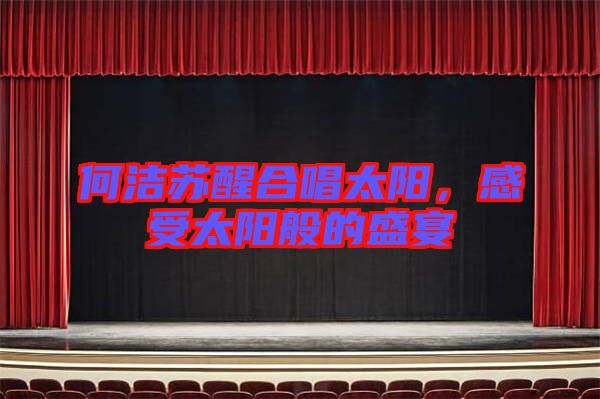 何潔蘇醒合唱太陽，感受太陽般的盛宴