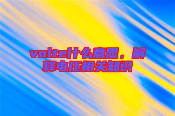 volte什么意思，解釋電壓相關(guān)知識(shí)