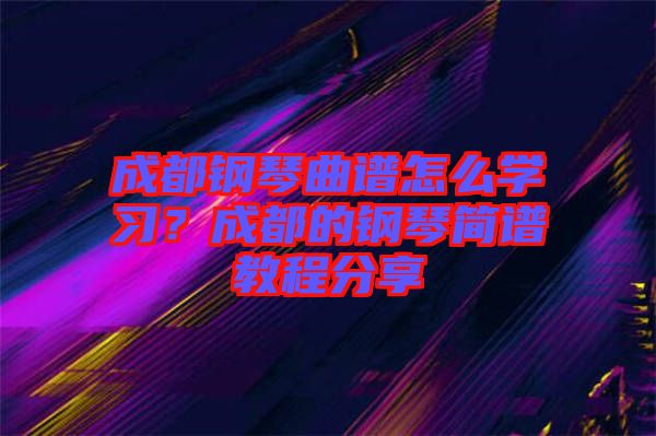 成都鋼琴曲譜怎么學(xué)習(xí)？成都的鋼琴簡(jiǎn)譜教程分享