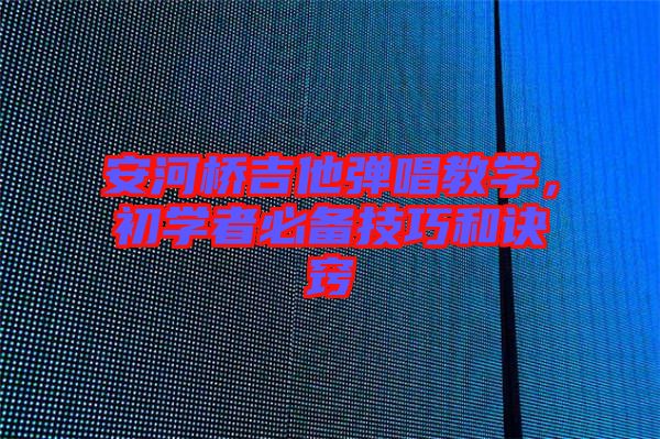安河橋吉他彈唱教學(xué)，初學(xué)者必備技巧和訣竅