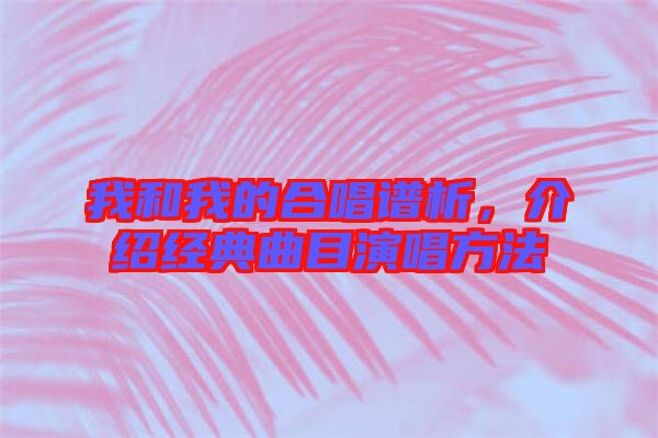 我和我的合唱譜析，介紹經(jīng)典曲目演唱方法