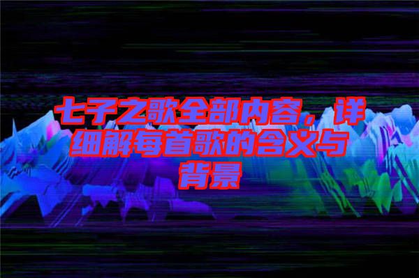 七子之歌全部內(nèi)容，詳細解每首歌的含義與背景