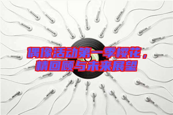 偶像活動(dòng)第一季櫻花，精回顧與未來(lái)展望