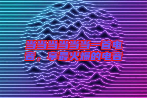 當當當當當當一首電音，享最火爆的電音