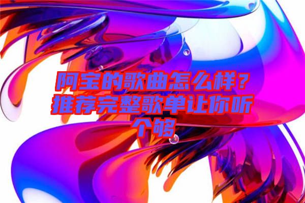 阿寶的歌曲怎么樣？推薦完整歌單讓你聽(tīng)個(gè)夠