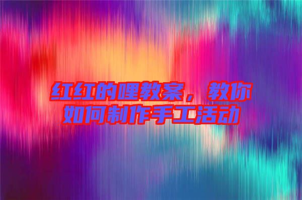 紅紅的哩教案，教你如何制作手工活動