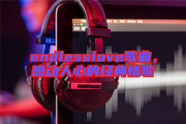 endlesslove歌曲，感動(dòng)人心的經(jīng)典情歌
