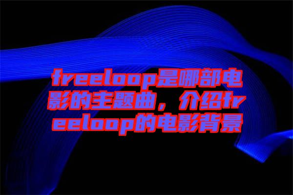 freeloop是哪部電影的主題曲，介紹freeloop的電影背景