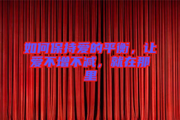 如何保持愛的平衡，讓愛不增不減，就在那里