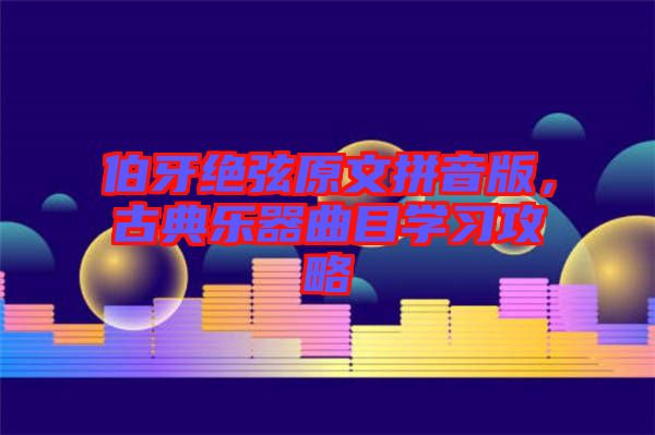 伯牙絕弦原文拼音版，古典樂(lè)器曲目學(xué)習(xí)攻略