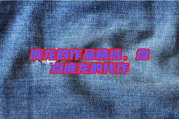龐龍的作品精選，盤點龐龍的代作