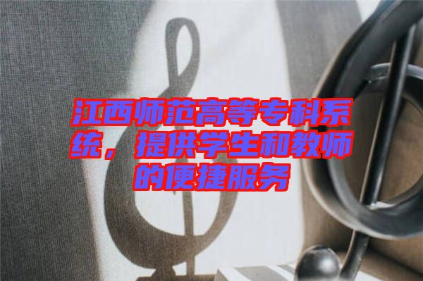 江西師范高等?？葡到y(tǒng)，提供學(xué)生和教師的便捷服務(wù)