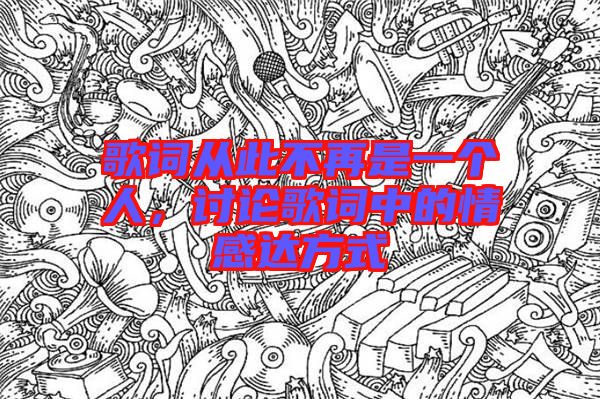歌詞從此不再是一個(gè)人，討論歌詞中的情感達(dá)方式
