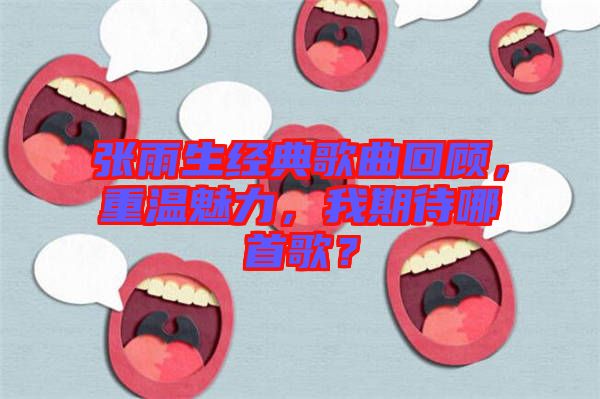 張雨生經(jīng)典歌曲回顧，重溫魅力，我期待哪首歌？