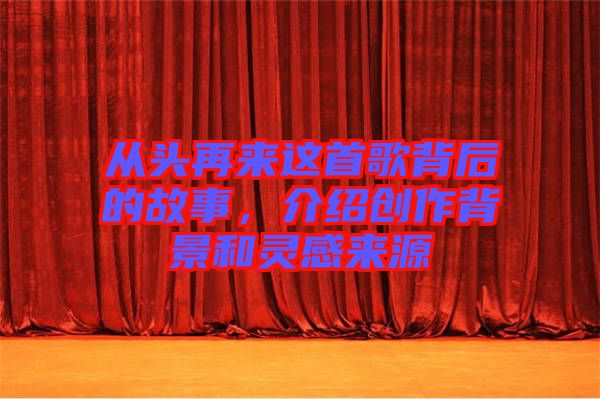 從頭再來(lái)這首歌背后的故事，介紹創(chuàng)作背景和靈感來(lái)源