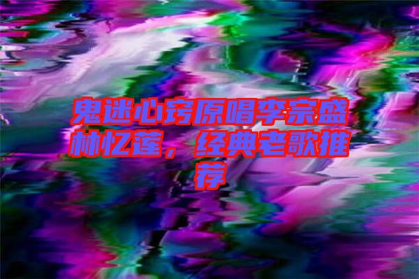 鬼迷心竅原唱李宗盛林憶蓮，經典老歌推薦