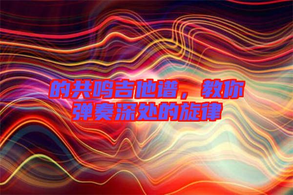 的共鳴吉他譜，教你彈奏深處的旋律