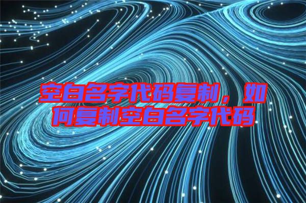 空白名字代碼復(fù)制，如何復(fù)制空白名字代碼