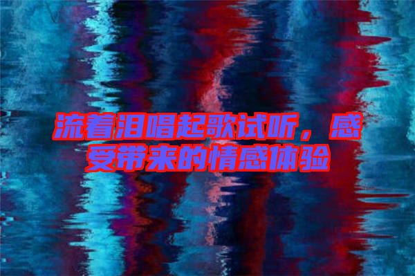 流著淚唱起歌試聽(tīng)，感受帶來(lái)的情感體驗(yàn)
