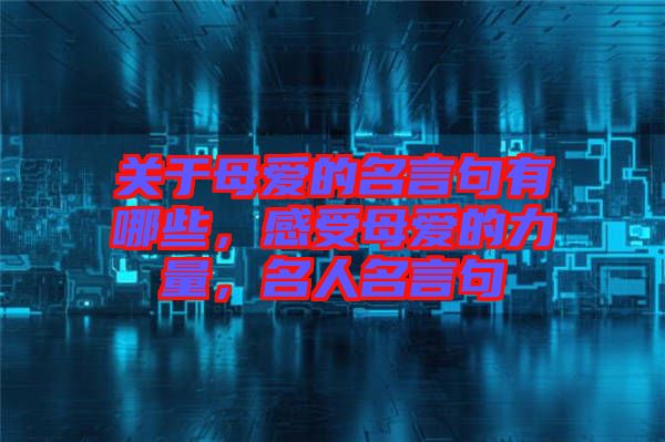 關(guān)于母愛(ài)的名言句有哪些，感受母愛(ài)的力量，名人名言句