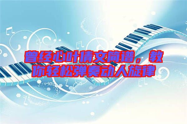 曾經(jīng)心葉倩文簡(jiǎn)譜，教你輕松彈奏動(dòng)人旋律
