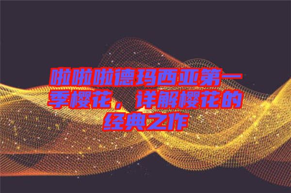 啦啦啦德瑪西亞第一季櫻花，詳解櫻花的經(jīng)典之作