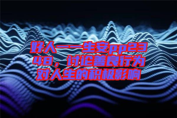 好人一一生安pp2348，討論善良行為對(duì)人生的積極影響