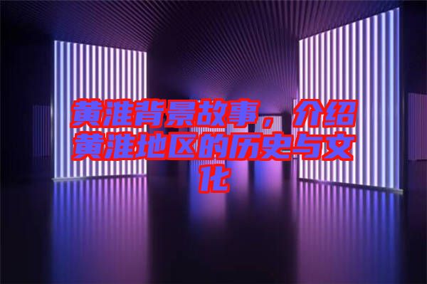 黃淮背景故事，介紹黃淮地區(qū)的歷史與文化