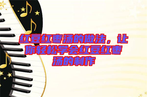 紅豆紅棗湯的做法，讓你輕松學(xué)會(huì)紅豆紅棗湯的制作