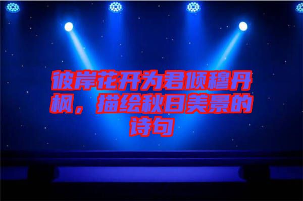 彼岸花開為君傾穆丹楓，描繪秋日美景的詩句