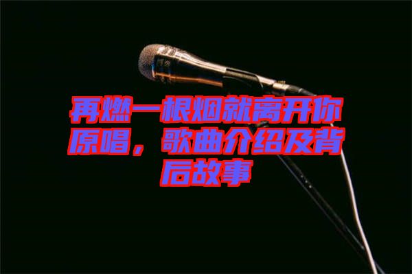 再燃一根煙就離開你原唱，歌曲介紹及背后故事