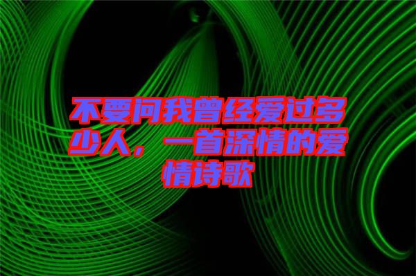 不要問我曾經(jīng)愛過多少人，一首深情的愛情詩歌