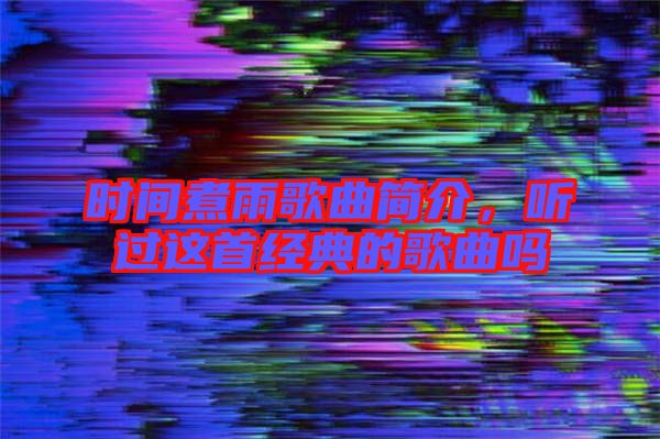 時(shí)間煮雨歌曲簡(jiǎn)介，聽(tīng)過(guò)這首經(jīng)典的歌曲嗎