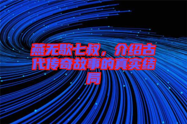 燕無(wú)歇七叔，介紹古代傳奇故事的真實(shí)結(jié)局