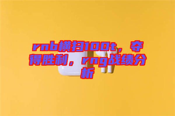 rnb橫掃100t，奪得勝利，rng戰(zhàn)績分析