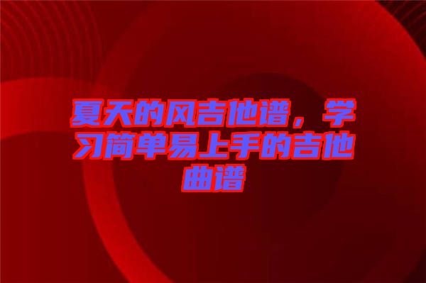 夏天的風(fēng)吉他譜，學(xué)習(xí)簡(jiǎn)單易上手的吉他曲譜