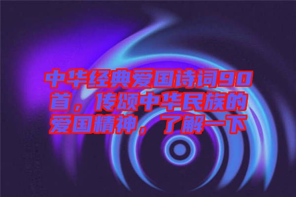 中華經(jīng)典愛(ài)國(guó)詩(shī)詞90首，傳頌中華民族的愛(ài)國(guó)精神，了解一下