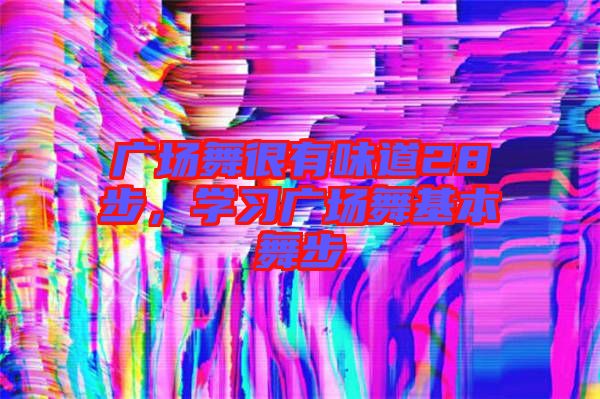 廣場舞很有味道28步，學(xué)習(xí)廣場舞基本舞步