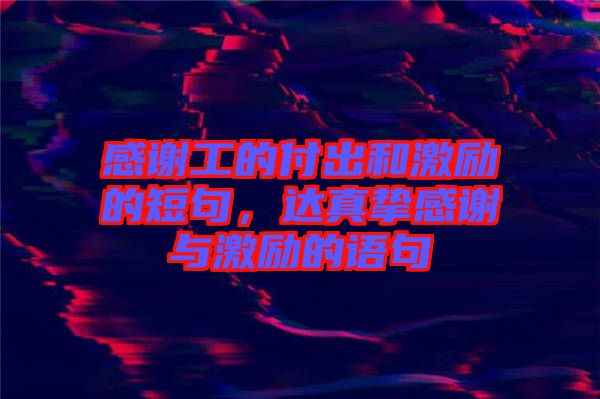 感謝工的付出和激勵(lì)的短句，達(dá)真摯感謝與激勵(lì)的語句