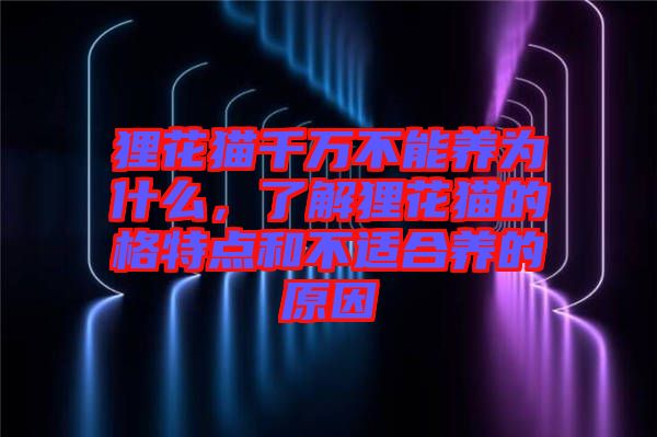 貍花貓千萬不能養(yǎng)為什么，了解貍花貓的格特點(diǎn)和不適合養(yǎng)的原因